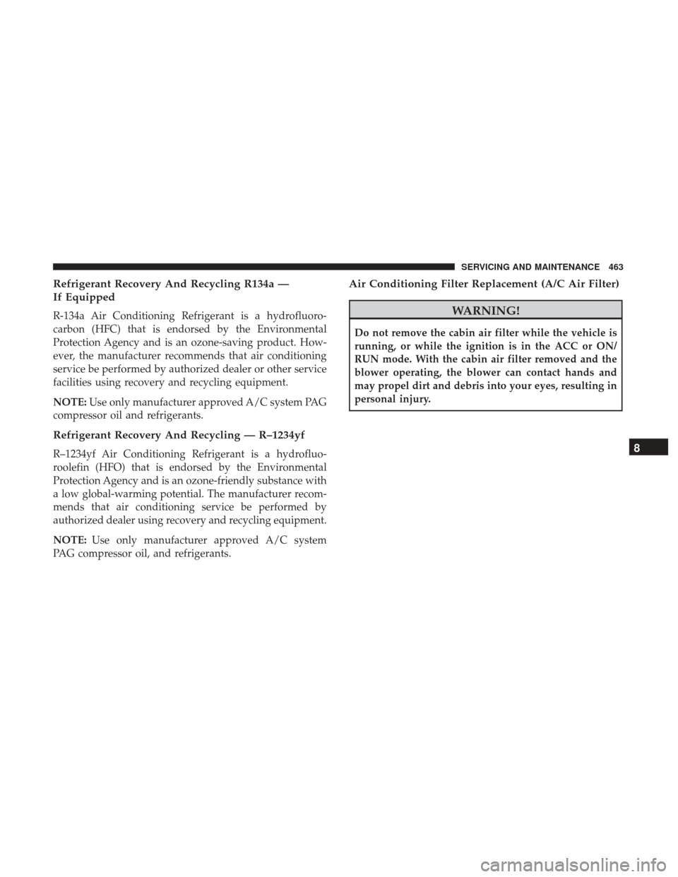 JEEP CHEROKEE 2017 KL / 5.G User Guide Refrigerant Recovery And Recycling R134a —
If Equipped
R-134a Air Conditioning Refrigerant is a hydrofluoro-
carbon (HFC) that is endorsed by the Environmental
Protection Agency and is an ozone-savi