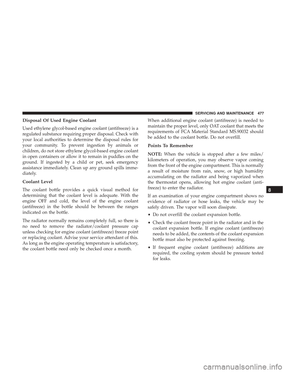 JEEP CHEROKEE 2017 KL / 5.G Owners Manual Disposal Of Used Engine Coolant
Used ethylene glycol-based engine coolant (antifreeze) is a
regulated substance requiring proper disposal. Check with
your local authorities to determine the disposal r