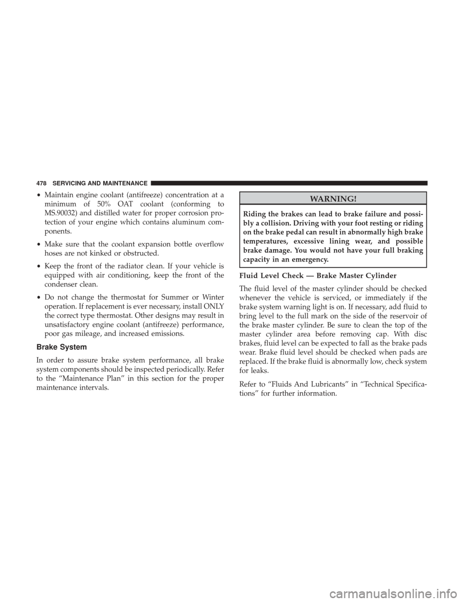 JEEP CHEROKEE 2017 KL / 5.G User Guide •Maintain engine coolant (antifreeze) concentration at a
minimum of 50% OAT coolant (conforming to
MS.90032) and distilled water for proper corrosion pro-
tection of your engine which contains alumi