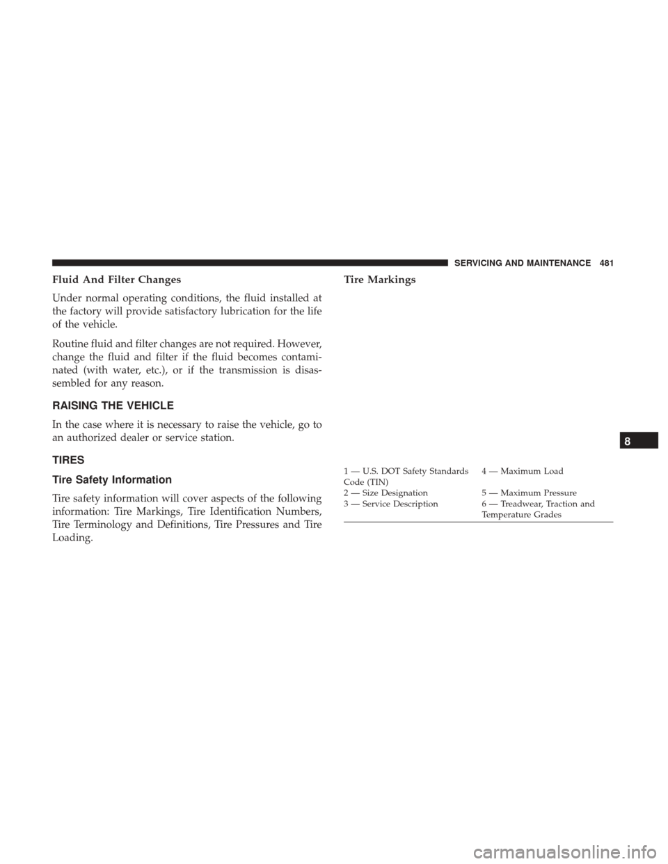 JEEP CHEROKEE 2017 KL / 5.G User Guide Fluid And Filter Changes
Under normal operating conditions, the fluid installed at
the factory will provide satisfactory lubrication for the life
of the vehicle.
Routine fluid and filter changes are n JEEP CHEROKEE 2017 KL / 5.G User Guide Fluid And Filter Changes
Under normal operating conditions, the fluid installed at
the factory will provide satisfactory lubrication for the life
of the vehicle.
Routine fluid and filter changes are n