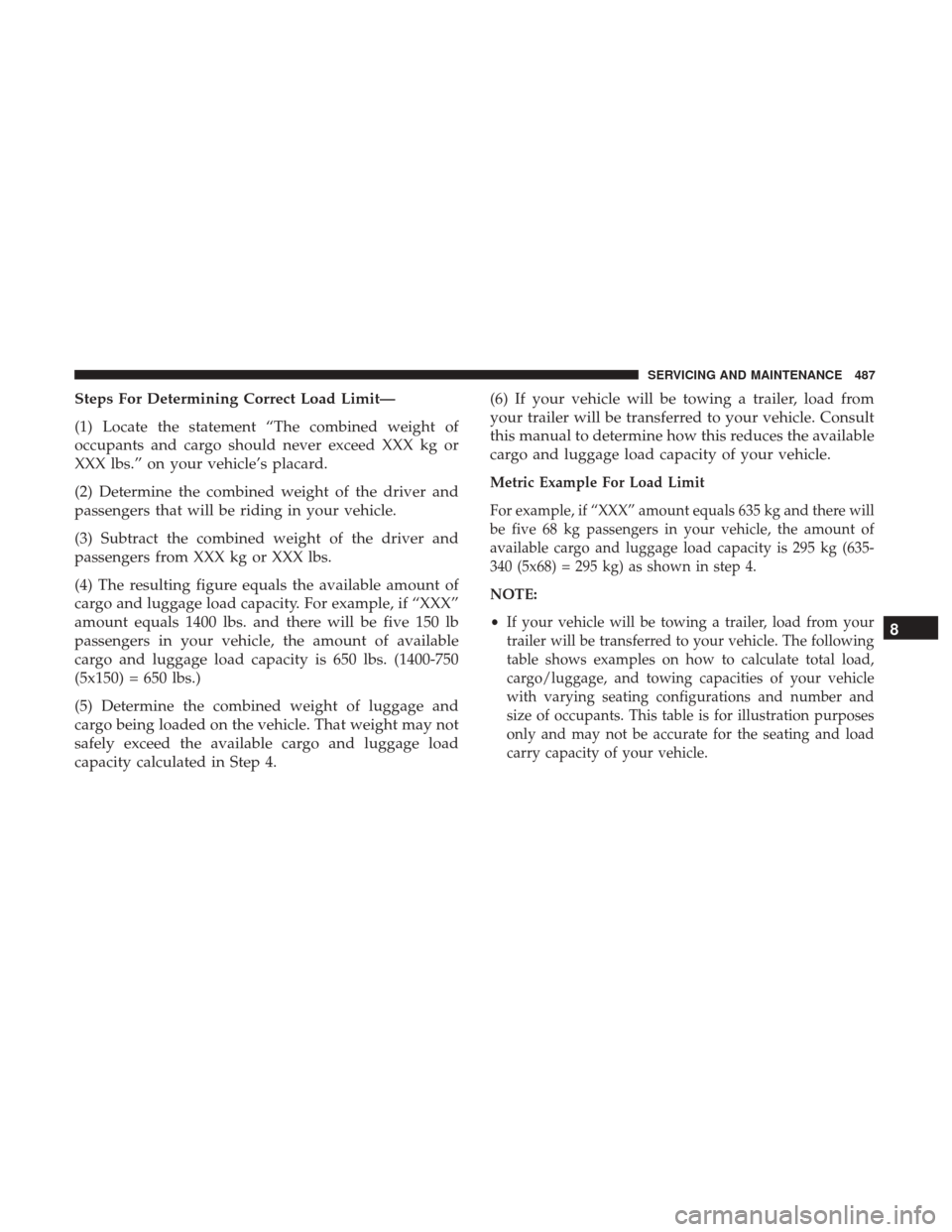 JEEP CHEROKEE 2017 KL / 5.G User Guide Steps For Determining Correct Load Limit—
(1) Locate the statement “The combined weight of
occupants and cargo should never exceed XXX kg or
XXX lbs.” on your vehicle’s placard.
(2) Determine 