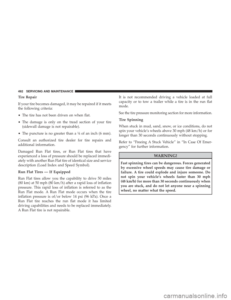 JEEP CHEROKEE 2017 KL / 5.G Owners Manual Tire Repair
If your tire becomes damaged, it may be repaired if it meets
the following criteria:
•The tire has not been driven on when flat.
• The damage is only on the tread section of your tire
JEEP CHEROKEE 2017 KL / 5.G Owners Manual Tire Repair
If your tire becomes damaged, it may be repaired if it meets
the following criteria:
•The tire has not been driven on when flat.
• The damage is only on the tread section of your tire