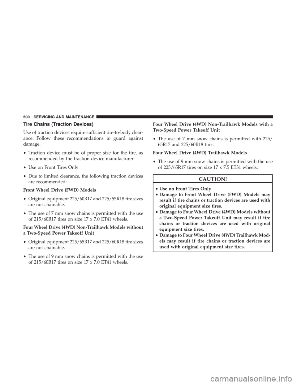 JEEP CHEROKEE 2017 KL / 5.G User Guide Tire Chains (Traction Devices)
Use of traction devices require sufficient tire-to-body clear-
ance. Follow these recommendations to guard against
damage.
•Traction device must be of proper size for 