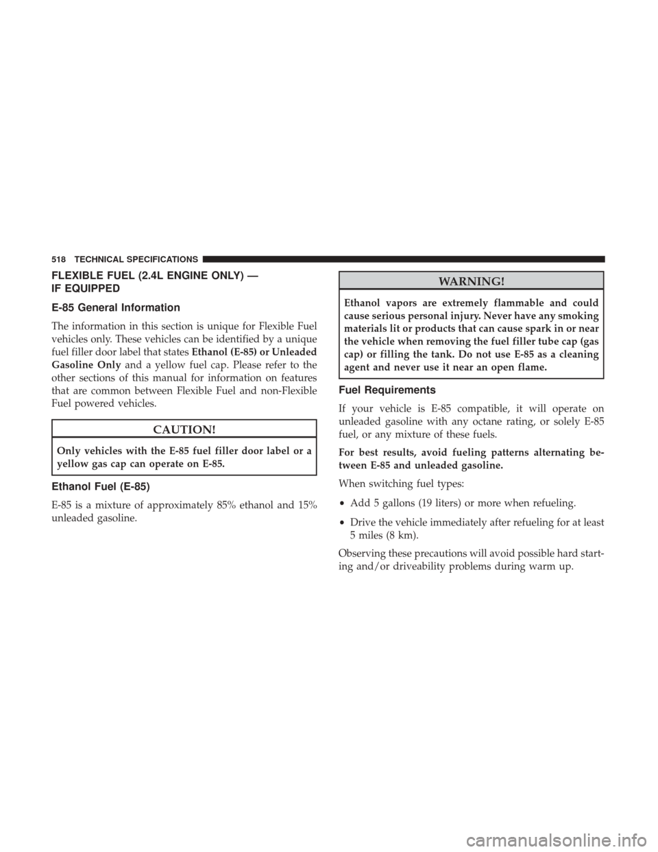 JEEP CHEROKEE 2017 KL / 5.G User Guide FLEXIBLE FUEL (2.4L ENGINE ONLY) —
IF EQUIPPED
E-85 General Information
The information in this section is unique for Flexible Fuel
vehicles only. These vehicles can be identified by a unique
fuel f