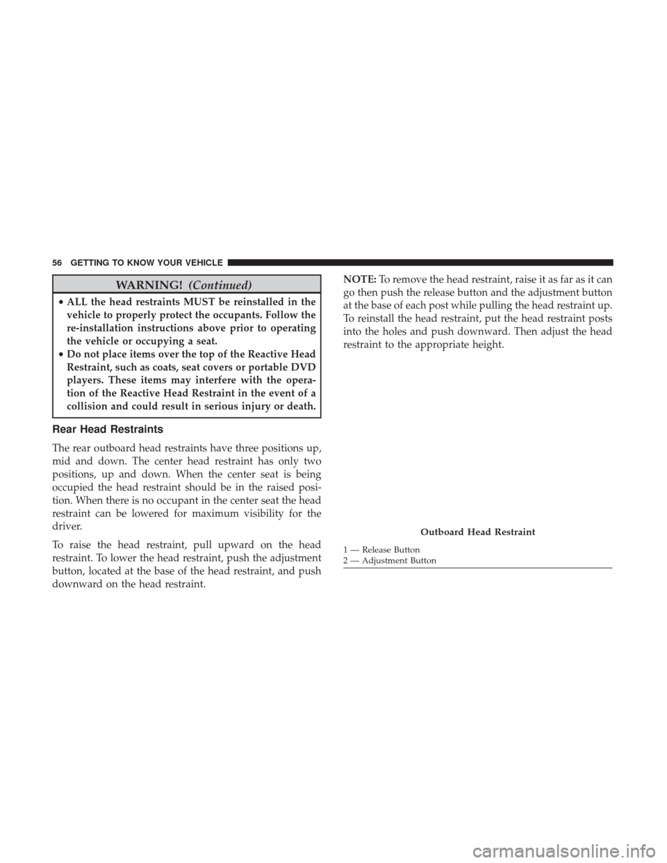 JEEP CHEROKEE 2017 KL / 5.G Workshop Manual WARNING!(Continued)
•ALL the head restraints MUST be reinstalled in the
vehicle to properly protect the occupants. Follow the
re-installation instructions above prior to operating
the vehicle or occ