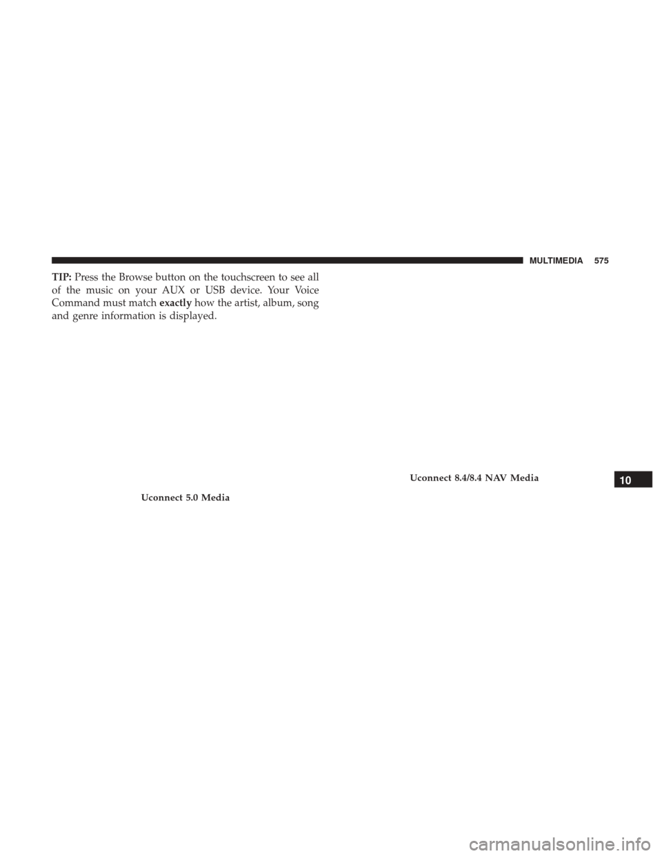 JEEP CHEROKEE 2017 KL / 5.G User Guide TIP:Press the Browse button on the touchscreen to see all
of the music on your AUX or USB device. Your Voice
Command must match exactlyhow the artist, album, song
and genre information is displayed.
U JEEP CHEROKEE 2017 KL / 5.G User Guide TIP:Press the Browse button on the touchscreen to see all
of the music on your AUX or USB device. Your Voice
Command must match exactlyhow the artist, album, song
and genre information is displayed.
U