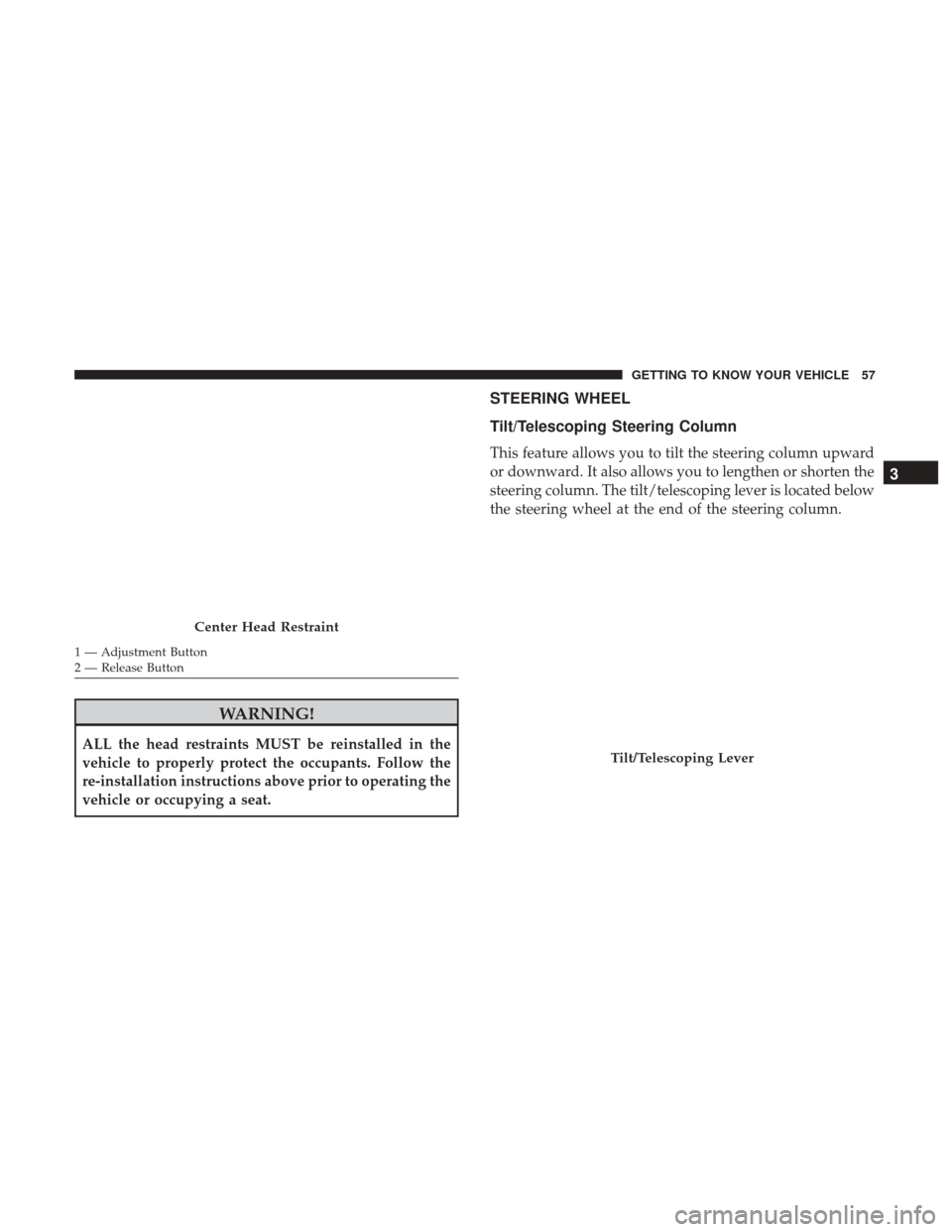 JEEP CHEROKEE 2017 KL / 5.G User Guide WARNING!
ALL the head restraints MUST be reinstalled in the
vehicle to properly protect the occupants. Follow the
re-installation instructions above prior to operating the
vehicle or occupying a seat.