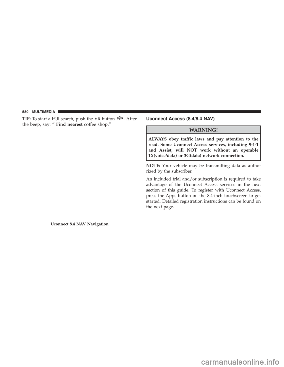 JEEP CHEROKEE 2017 KL / 5.G User Guide TIP:To start a POI search, push the VR button. After
the beep, say: “ Find nearestcoffee shop.” Uconnect Access (8.4/8.4 NAV)
WARNING!
ALWAYS obey traffic laws and pay attention to the
road. Some 