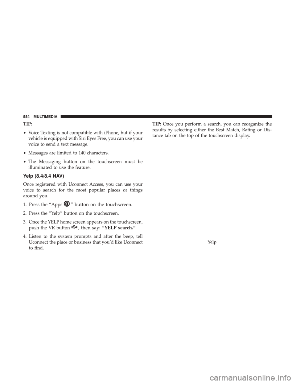 JEEP CHEROKEE 2017 KL / 5.G User Guide TIP:
•Voice Texting is not compatible with iPhone, but if your
vehicle is equipped with Siri Eyes Free, you can use your
voice to send a text message.
• Messages are limited to 140 characters.
• JEEP CHEROKEE 2017 KL / 5.G User Guide TIP:
•Voice Texting is not compatible with iPhone, but if your
vehicle is equipped with Siri Eyes Free, you can use your
voice to send a text message.
• Messages are limited to 140 characters.
•
