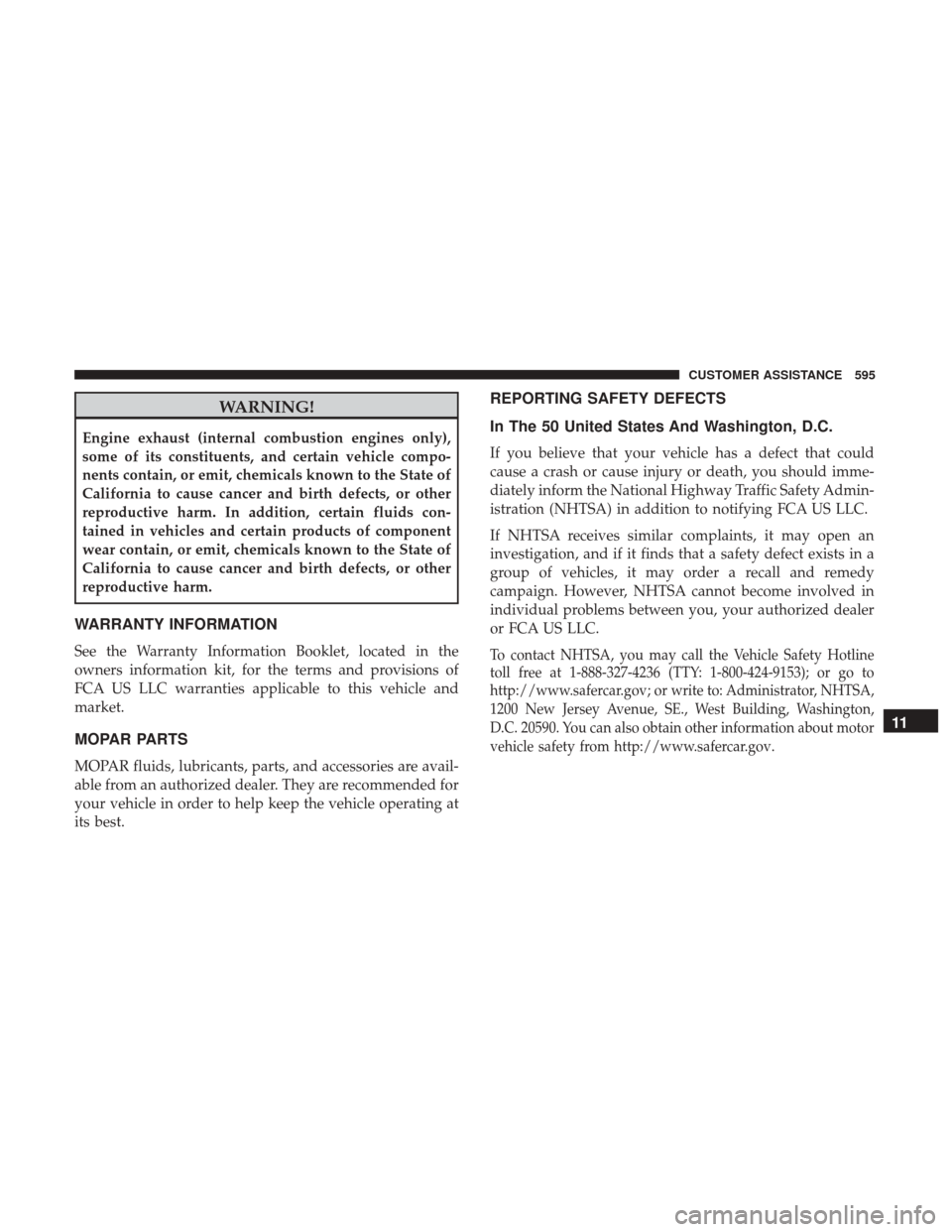 JEEP CHEROKEE 2017 KL / 5.G User Guide WARNING!
Engine exhaust (internal combustion engines only),
some of its constituents, and certain vehicle compo-
nents contain, or emit, chemicals known to the State of
California to cause cancer and 