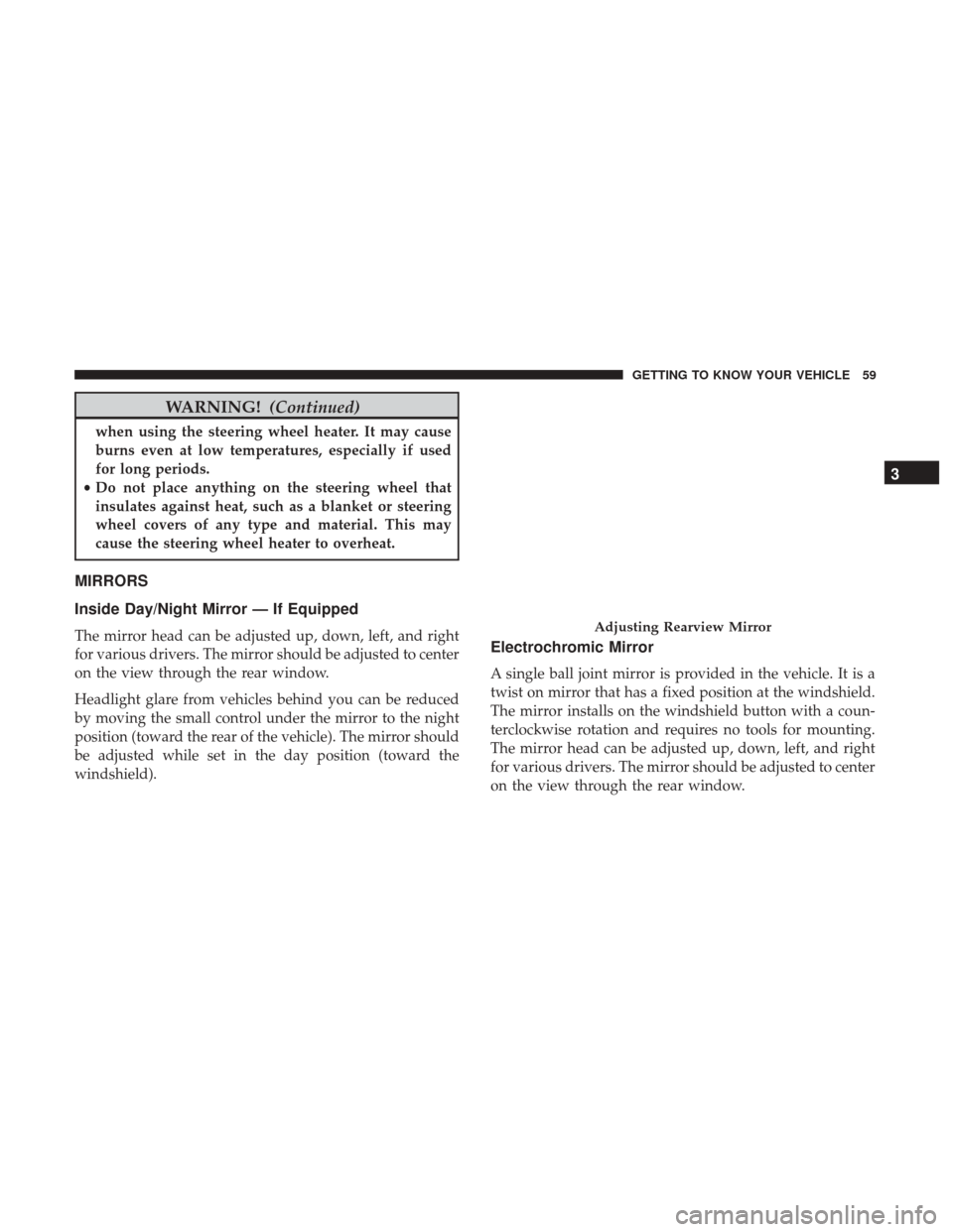 JEEP CHEROKEE 2017 KL / 5.G User Guide WARNING!(Continued)
when using the steering wheel heater. It may cause
burns even at low temperatures, especially if used
for long periods.
• Do not place anything on the steering wheel that
insulat