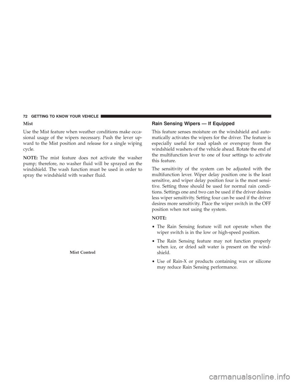 JEEP CHEROKEE 2017 KL / 5.G User Guide Mist
Use the Mist feature when weather conditions make occa-
sional usage of the wipers necessary. Push the lever up-
ward to the Mist position and release for a single wiping
cycle.
NOTE:The mist fea