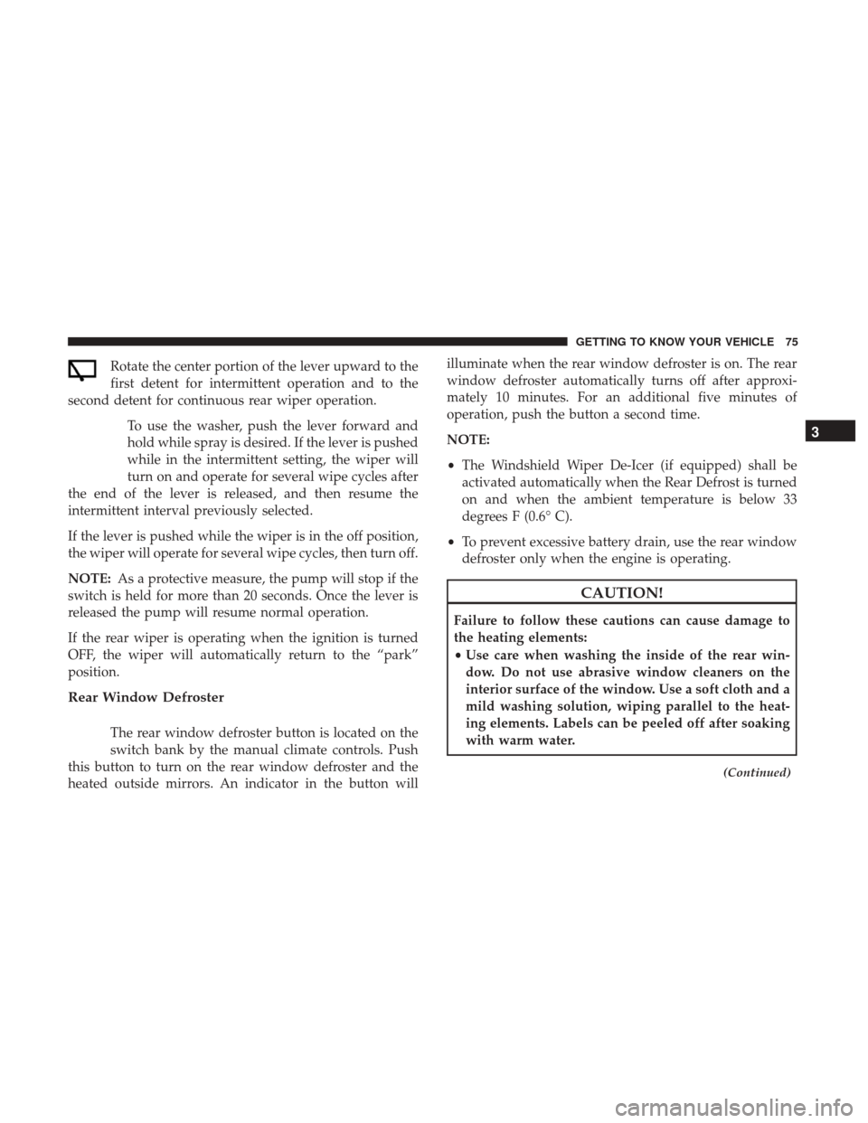 JEEP CHEROKEE 2017 KL / 5.G User Guide Rotate the center portion of the lever upward to the
first detent for intermittent operation and to the
second detent for continuous rear wiper operation.
To use the washer, push the lever forward and