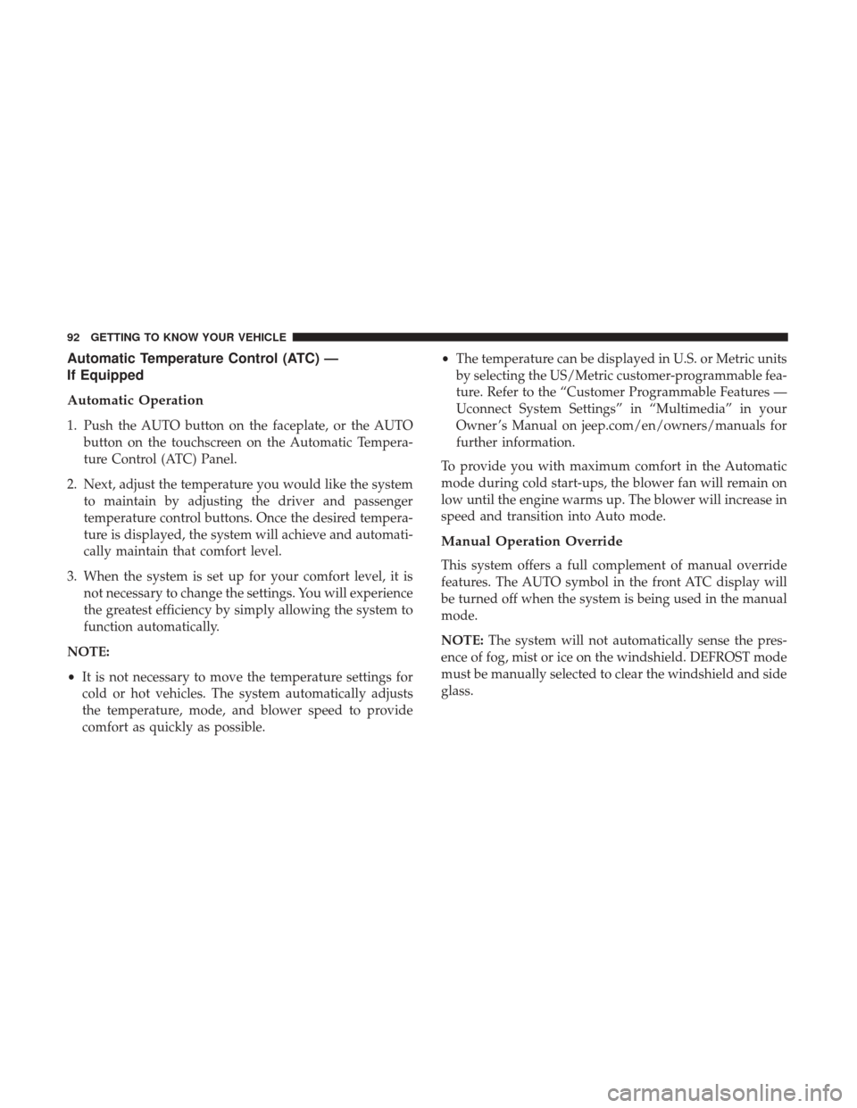 JEEP CHEROKEE 2017 KL / 5.G User Guide Automatic Temperature Control (ATC) —
If Equipped
Automatic Operation
1. Push the AUTO button on the faceplate, or the AUTObutton on the touchscreen on the Automatic Tempera-
ture Control (ATC) Pane