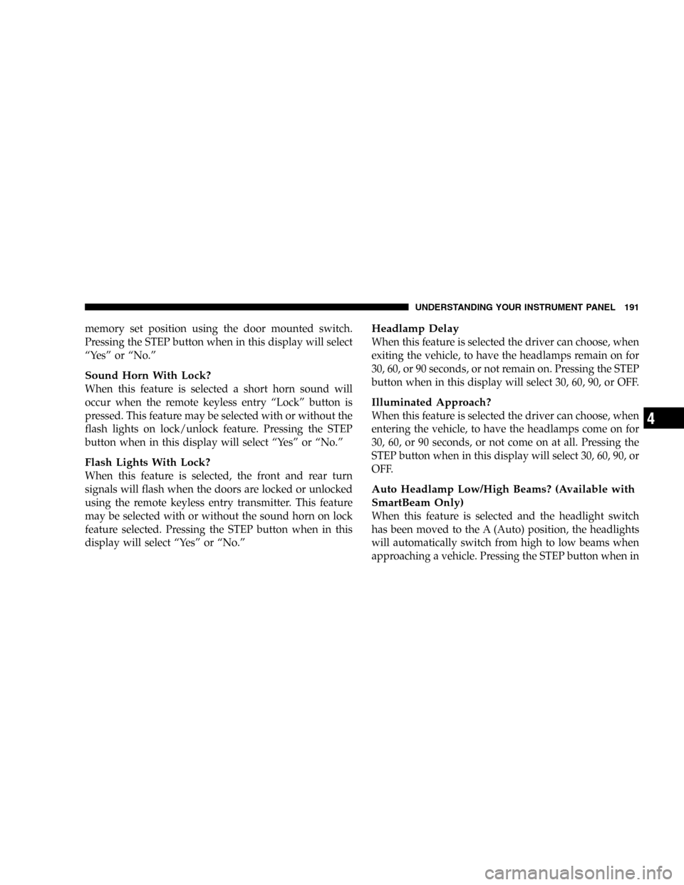 JEEP COMMANDER 2006 1.G Owners Manual memory set position using the door mounted switch.
Pressing the STEP button when in this display will select
“Yes” or “No.”
Sound Horn With Lock?
When this feature is selected a short horn sou