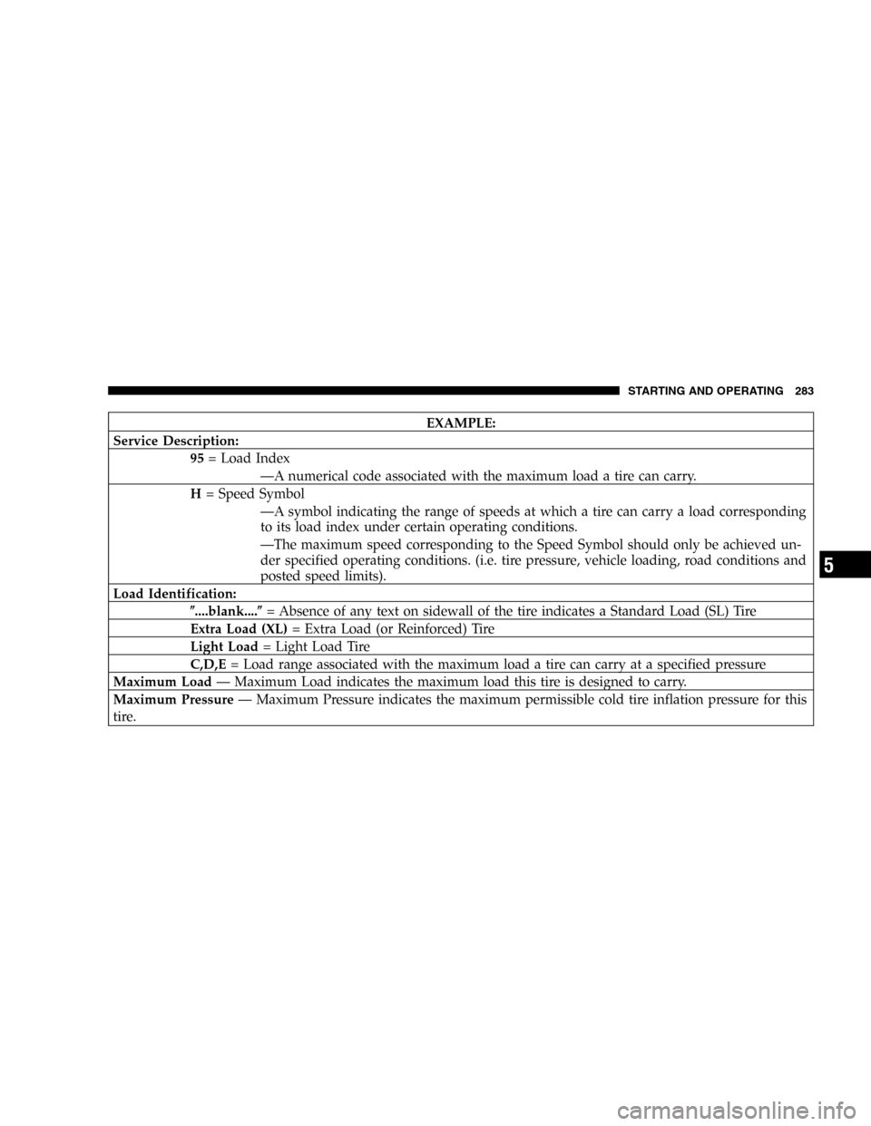 JEEP COMMANDER 2006 1.G Owners Manual EXAMPLE:
Service Description:
95= Load Index
—A numerical code associated with the maximum load a tire can carry.
H= Speed Symbol
—A symbol indicating the range of speeds at which a tire can carry