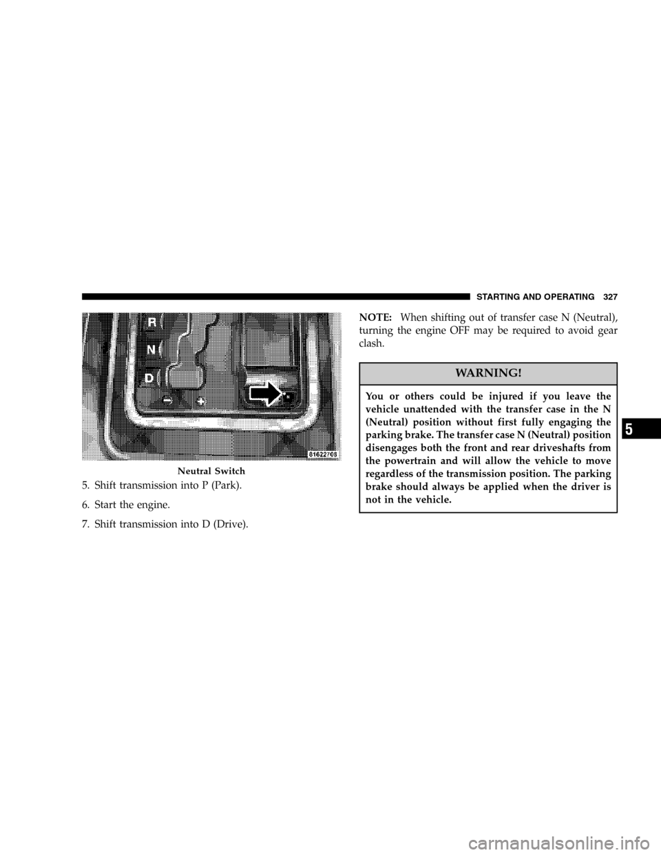 JEEP COMMANDER 2006 1.G Repair Manual 5. Shift transmission into P (Park).
6. Start the engine.
7. Shift transmission into D (Drive).NOTE:When shifting out of transfer case N (Neutral),
turning the engine OFF may be required to avoid gear