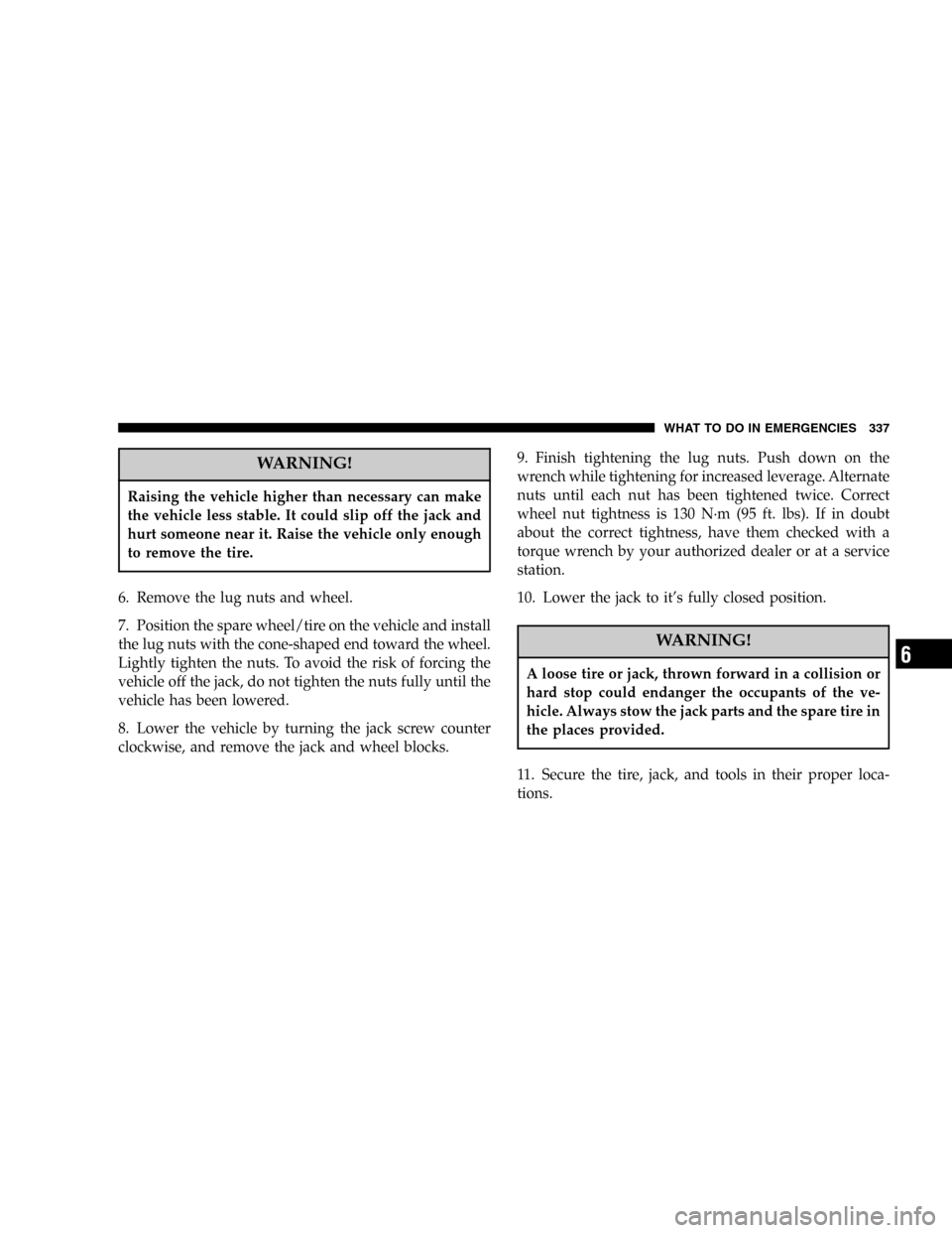 JEEP COMMANDER 2006 1.G Owners Manual WARNING!
Raising the vehicle higher than necessary can make
the vehicle less stable. It could slip off the jack and
hurt someone near it. Raise the vehicle only enough
to remove the tire.
6. Remove th