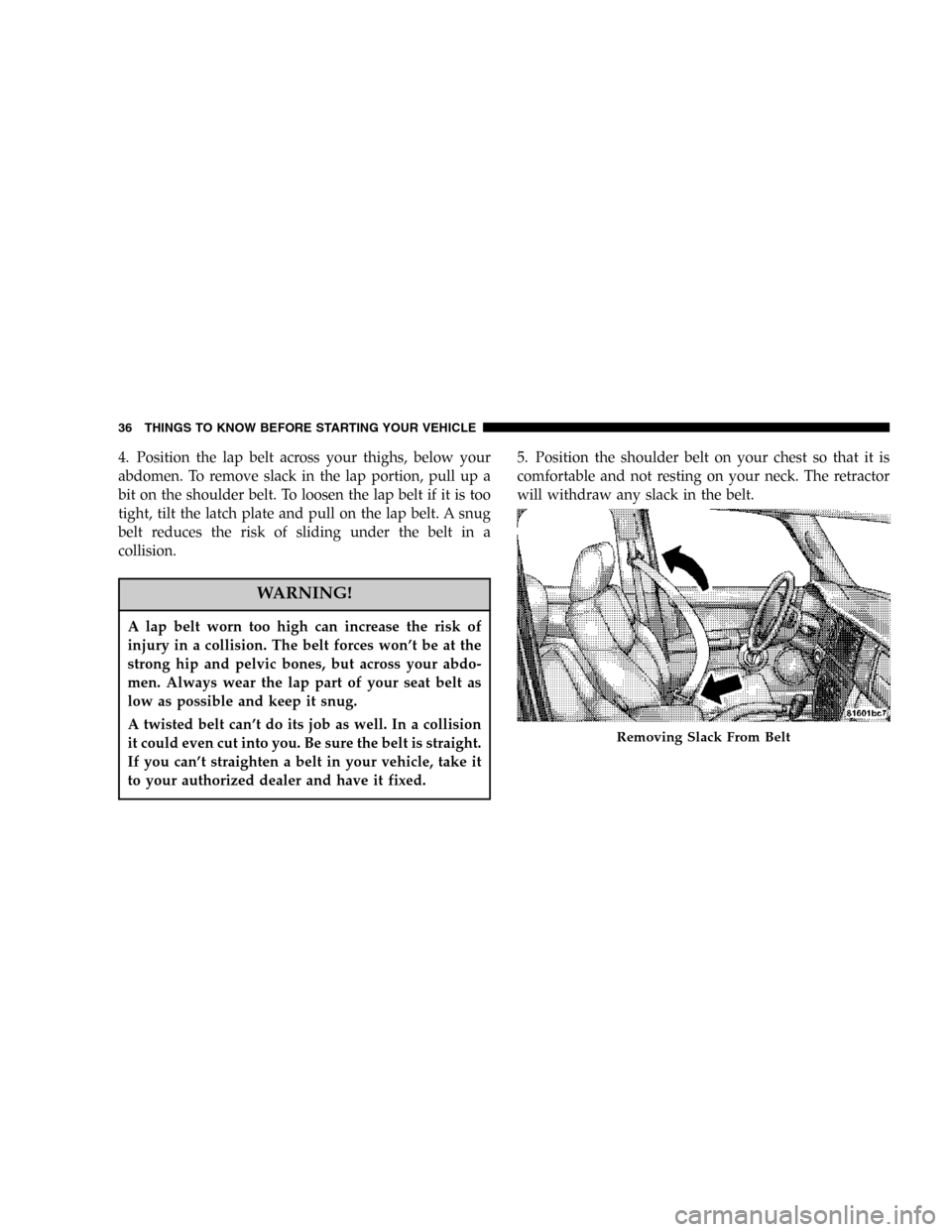 JEEP COMMANDER 2006 1.G Owners Manual 4. Position the lap belt across your thighs, below your
abdomen. To remove slack in the lap portion, pull up a
bit on the shoulder belt. To loosen the lap belt if it is too
tight, tilt the latch plate