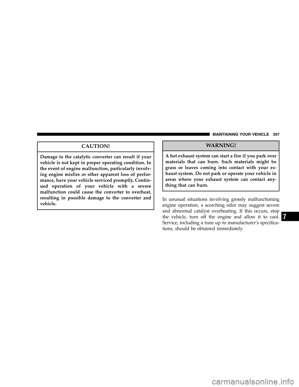 JEEP COMMANDER 2006 1.G Owners Manual CAUTION!
Damage to the catalytic converter can result if your
vehicle is not kept in proper operating condition. In
the event of engine malfunction, particularly involv-
ing engine misfire or other ap