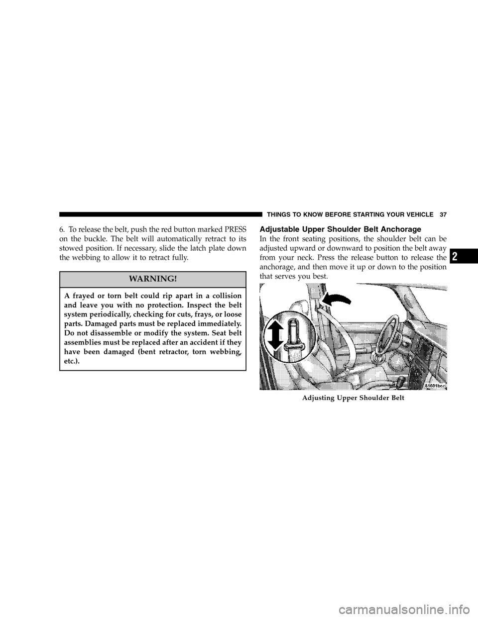 JEEP COMMANDER 2006 1.G Owners Guide 6. To release the belt, push the red button marked PRESS
on the buckle. The belt will automatically retract to its
stowed position. If necessary, slide the latch plate down
the webbing to allow it to 