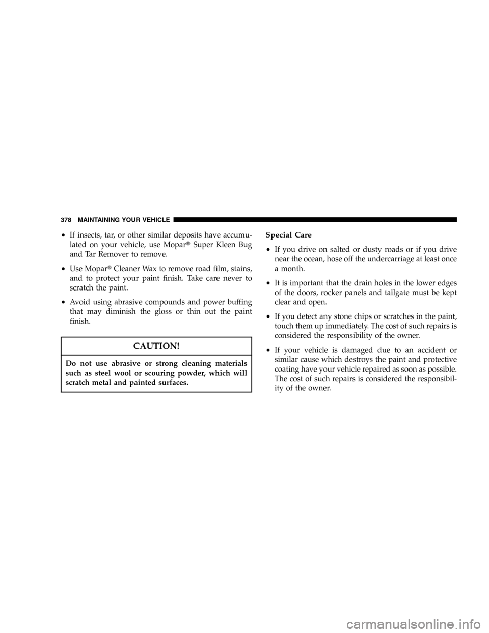 JEEP COMMANDER 2006 1.G Service Manual •If insects, tar, or other similar deposits have accumu-
lated on your vehicle, use MoparSuper Kleen Bug
and Tar Remover to remove.
•Use MoparCleaner Wax to remove road film, stains,
and to prot