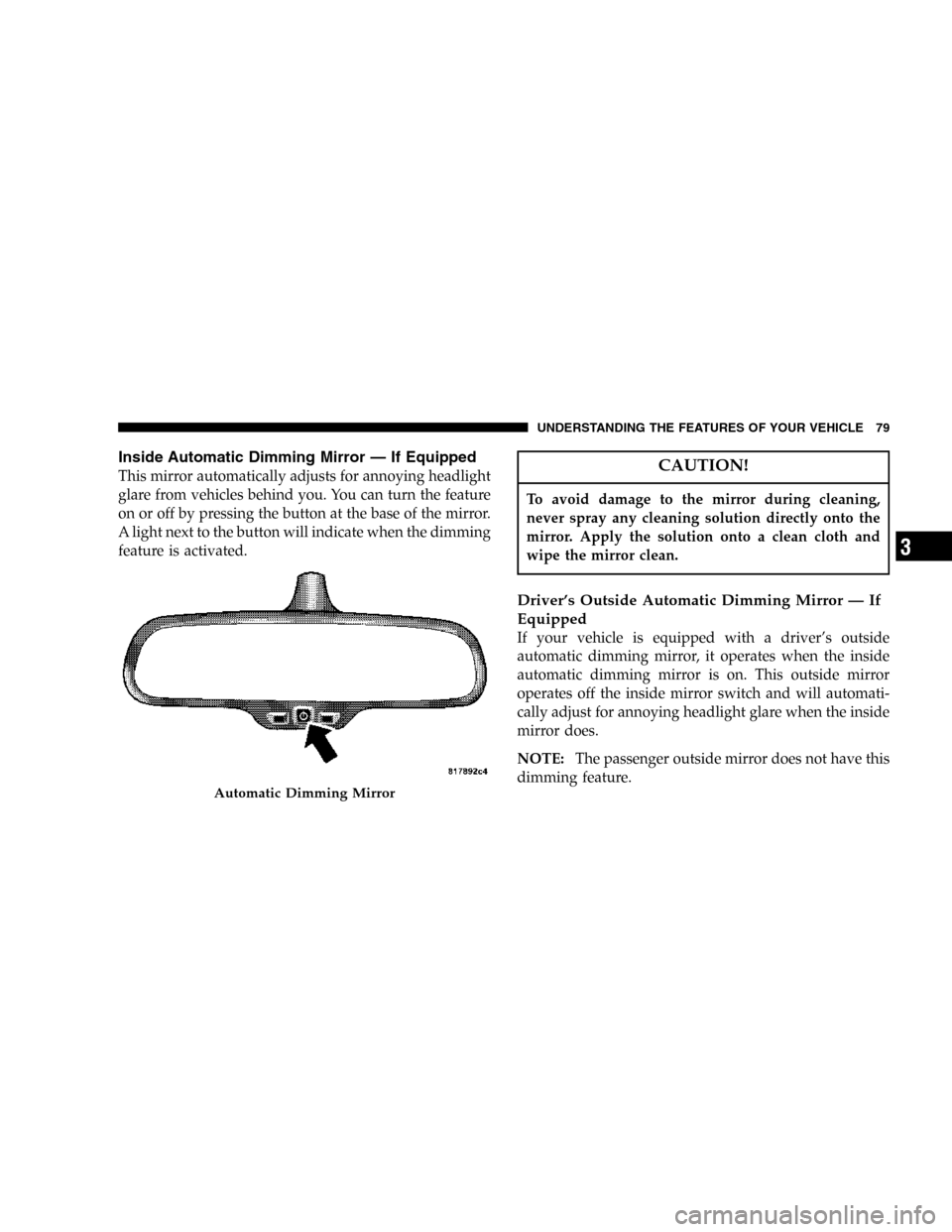 JEEP COMMANDER 2006 1.G Owners Manual Inside Automatic Dimming Mirror — If Equipped
This mirror automatically adjusts for annoying headlight
glare from vehicles behind you. You can turn the feature
on or off by pressing the button at th