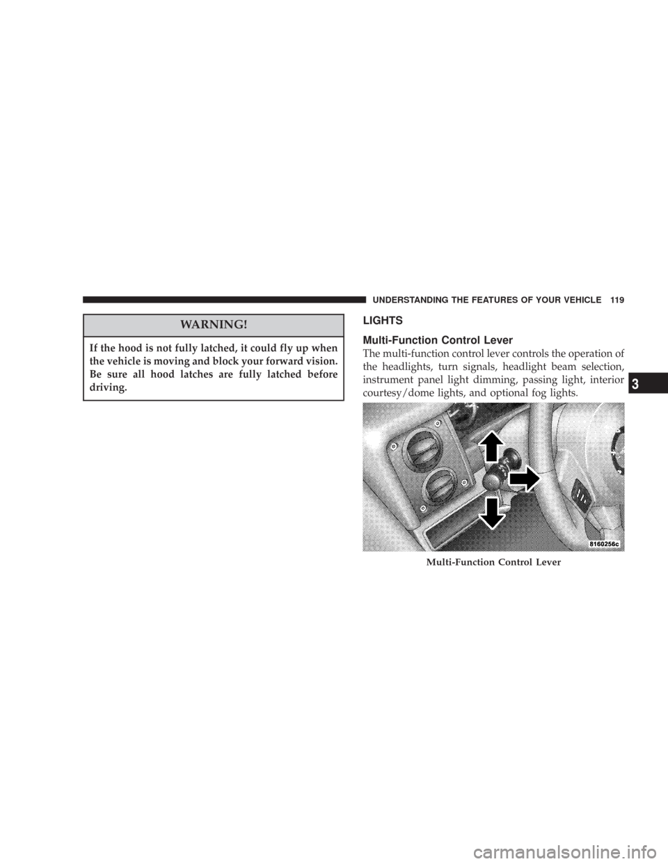 JEEP COMMANDER 2007 1.G Owners Manual WARNING!
If the hood is not fully latched, it could fly up when
the vehicle is moving and block your forward vision.
Be sure all hood latches are fully latched before
driving.
LIGHTS
Multi-Function Co