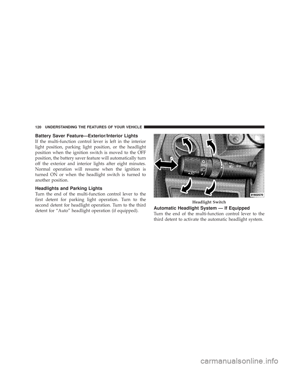 JEEP COMMANDER 2007 1.G Owners Manual Battery Saver Feature—Exterior/Interior Lights
If the multi-function control lever is left in the interior
light position, parking light position, or the headlight
position when the ignition switch 