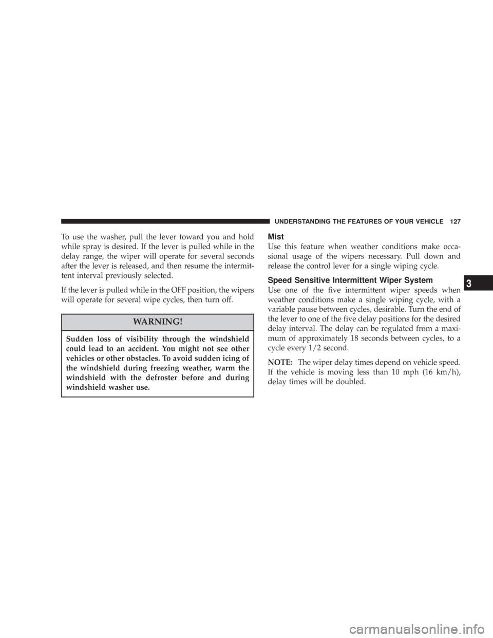 JEEP COMMANDER 2007 1.G Owners Manual To use the washer, pull the lever toward you and hold
while spray is desired. If the lever is pulled while in the
delay range, the wiper will operate for several seconds
after the lever is released, a