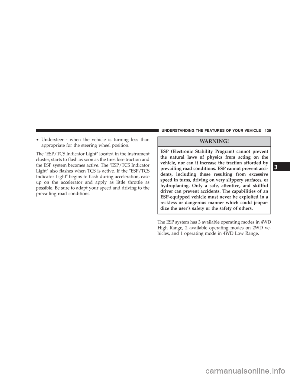 JEEP COMMANDER 2007 1.G Owners Manual •Understeer - when the vehicle is turning less than
appropriate for the steering wheel position.
TheESP/TCS Indicator Lightlocated in the instrument
cluster, starts to flash as soon as the tires l