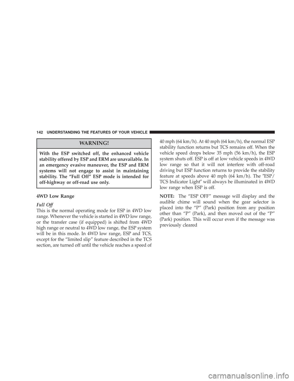 JEEP COMMANDER 2007 1.G Owners Manual WARNING!
With the ESP switched off, the enhanced vehicle
stability offered by ESP and ERM are unavailable. In
an emergency evasive maneuver, the ESP and ERM
systems will not engage to assist in mainta