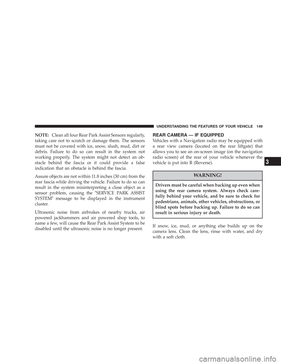 JEEP COMMANDER 2007 1.G User Guide NOTE:Clean all four Rear Park Assist Sensors regularly,
taking care not to scratch or damage them. The sensors
must not be covered with ice, snow, slush, mud, dirt or
debris. Failure to do so can resu