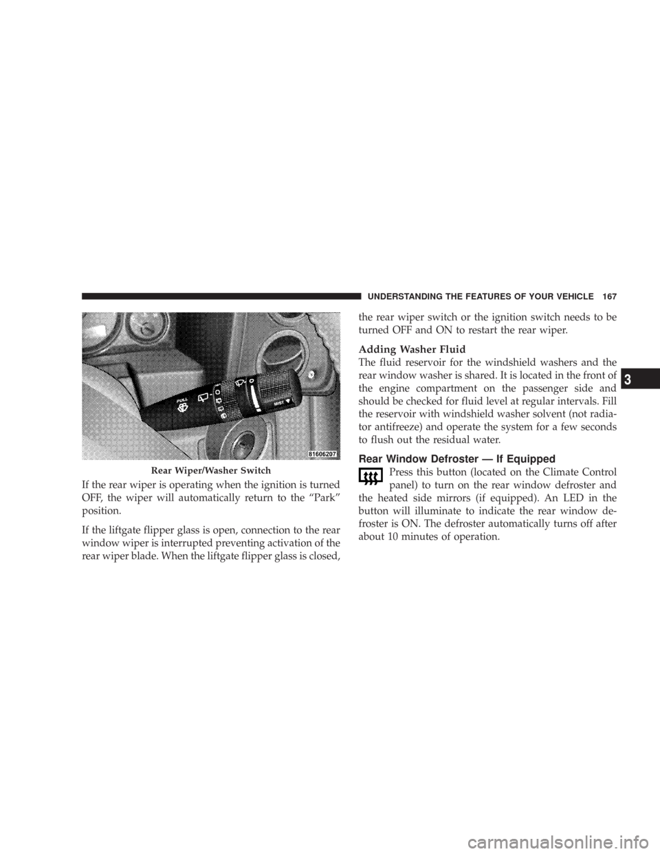 JEEP COMMANDER 2007 1.G Owners Manual If the rear wiper is operating when the ignition is turned
OFF, the wiper will automatically return to the “Park”
position.
If the liftgate flipper glass is open, connection to the rear
window wip JEEP COMMANDER 2007 1.G Owners Manual If the rear wiper is operating when the ignition is turned
OFF, the wiper will automatically return to the “Park”
position.
If the liftgate flipper glass is open, connection to the rear
window wip