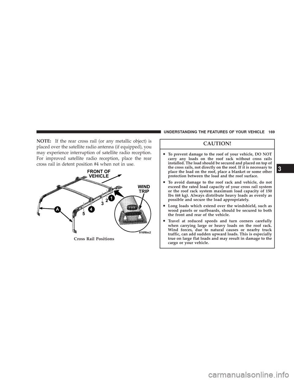 JEEP COMMANDER 2007 1.G User Guide NOTE:If the rear cross rail (or any metallic object) is
placed over the satellite radio antenna (if equipped), you
may experience interruption of satellite radio reception.
For improved satellite radi