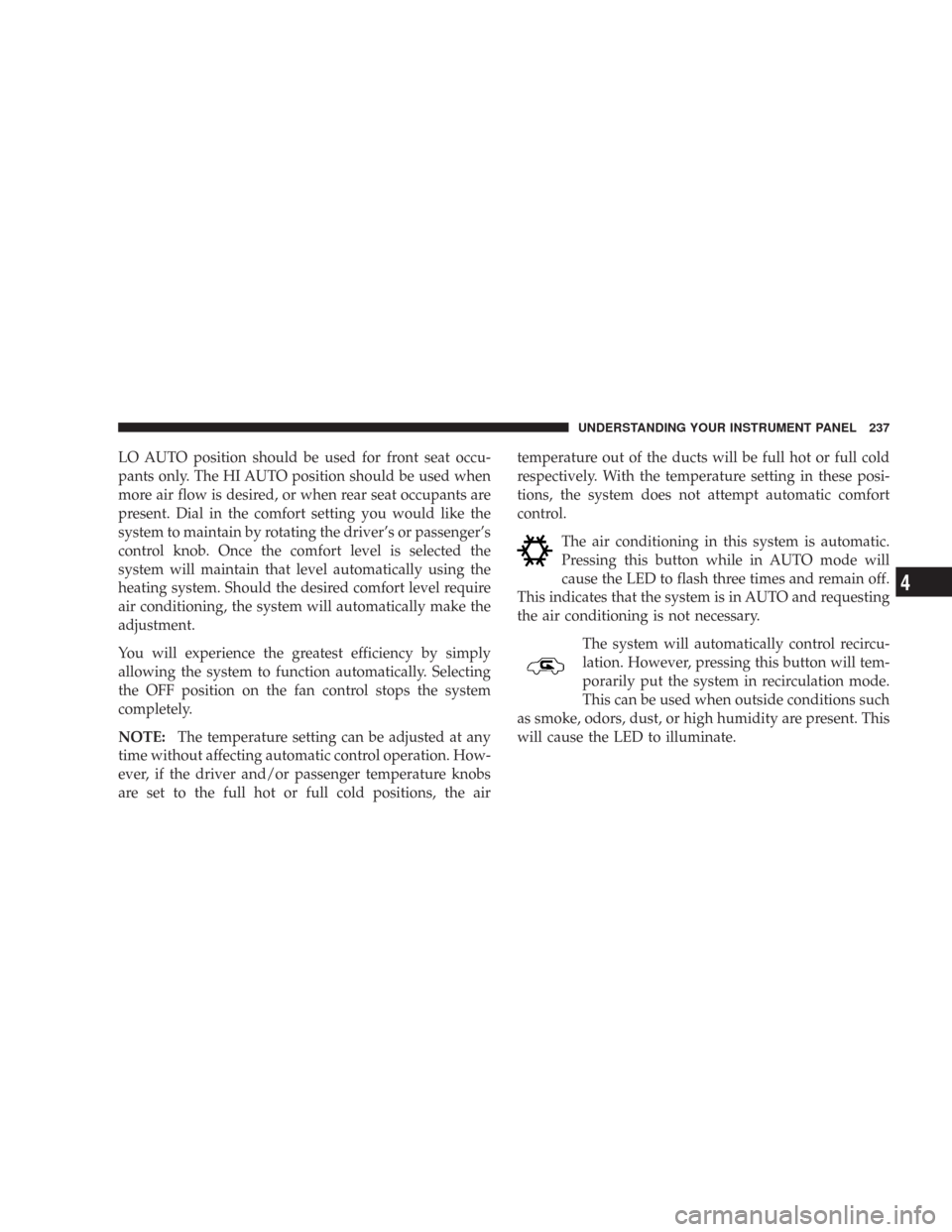 JEEP COMMANDER 2007 1.G Owners Guide LO AUTO position should be used for front seat occu-
pants only. The HI AUTO position should be used when
more air flow is desired, or when rear seat occupants are
present. Dial in the comfort setting