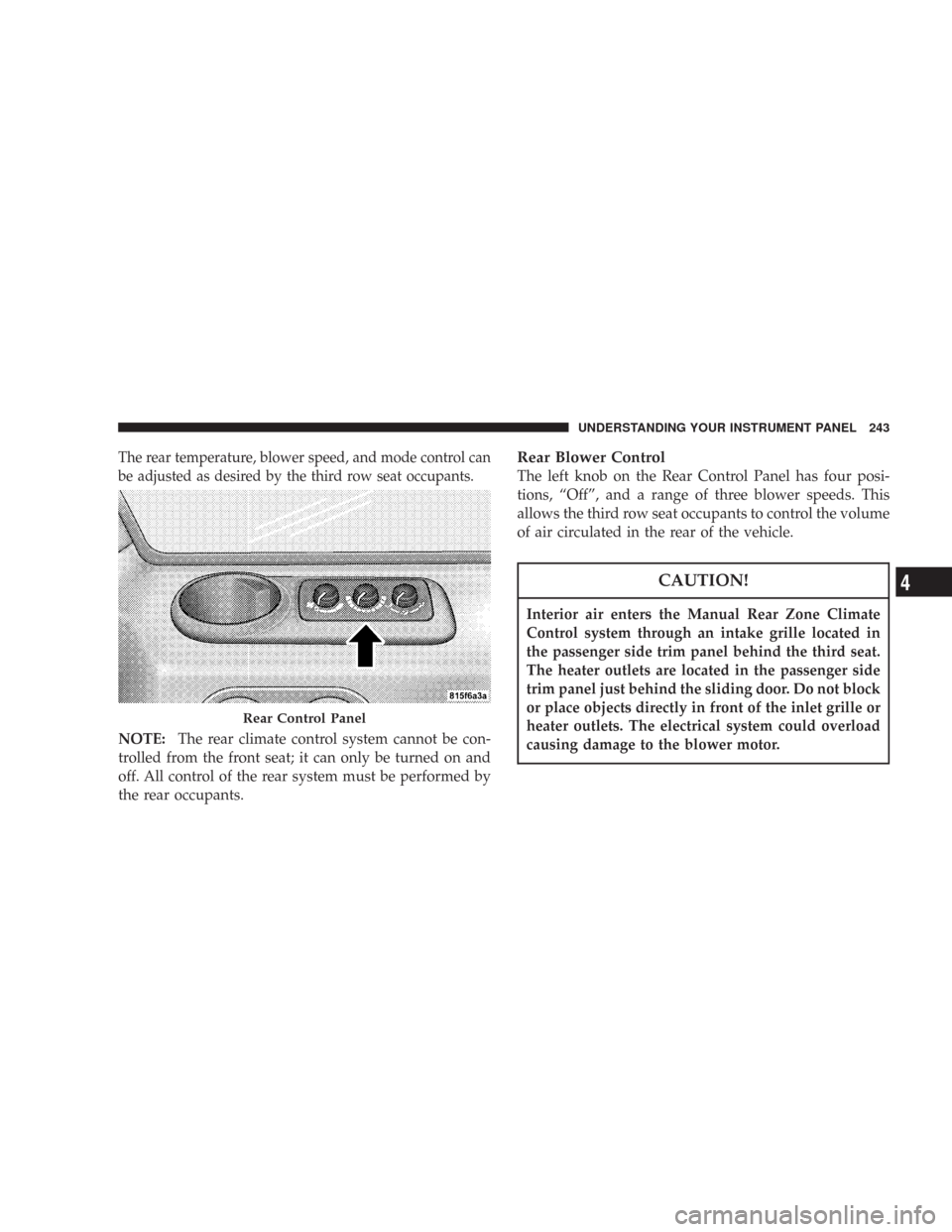 JEEP COMMANDER 2007 1.G Owners Manual The rear temperature, blower speed, and mode control can
be adjusted as desired by the third row seat occupants.
NOTE:The rear climate control system cannot be con-
trolled from the front seat; it can