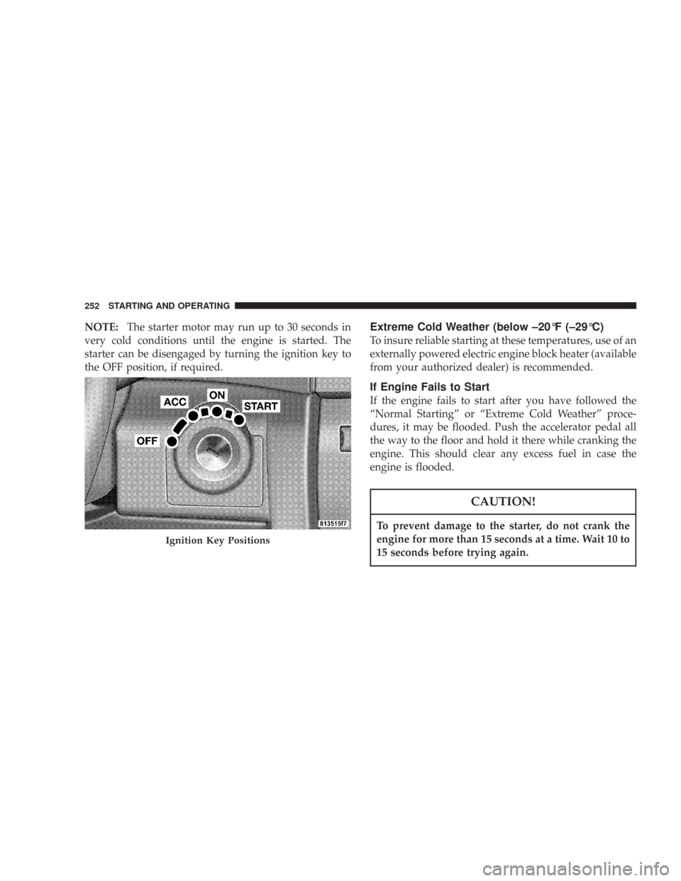 JEEP COMMANDER 2007 1.G Owners Guide NOTE:The starter motor may run up to 30 seconds in
very cold conditions until the engine is started. The
starter can be disengaged by turning the ignition key to
the OFF position, if required.Extreme 