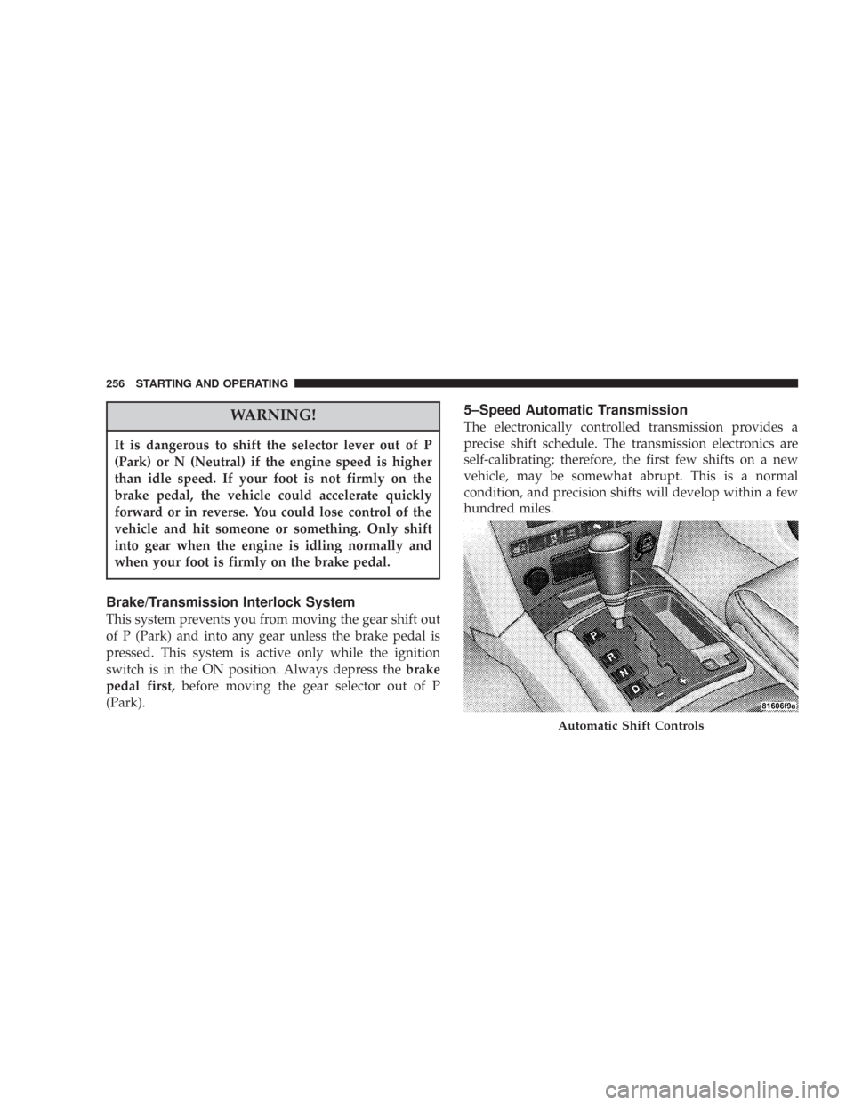 JEEP COMMANDER 2007 1.G Service Manual WARNING!
It is dangerous to shift the selector lever out of P
(Park) or N (Neutral) if the engine speed is higher
than idle speed. If your foot is not firmly on the
brake pedal, the vehicle could acce