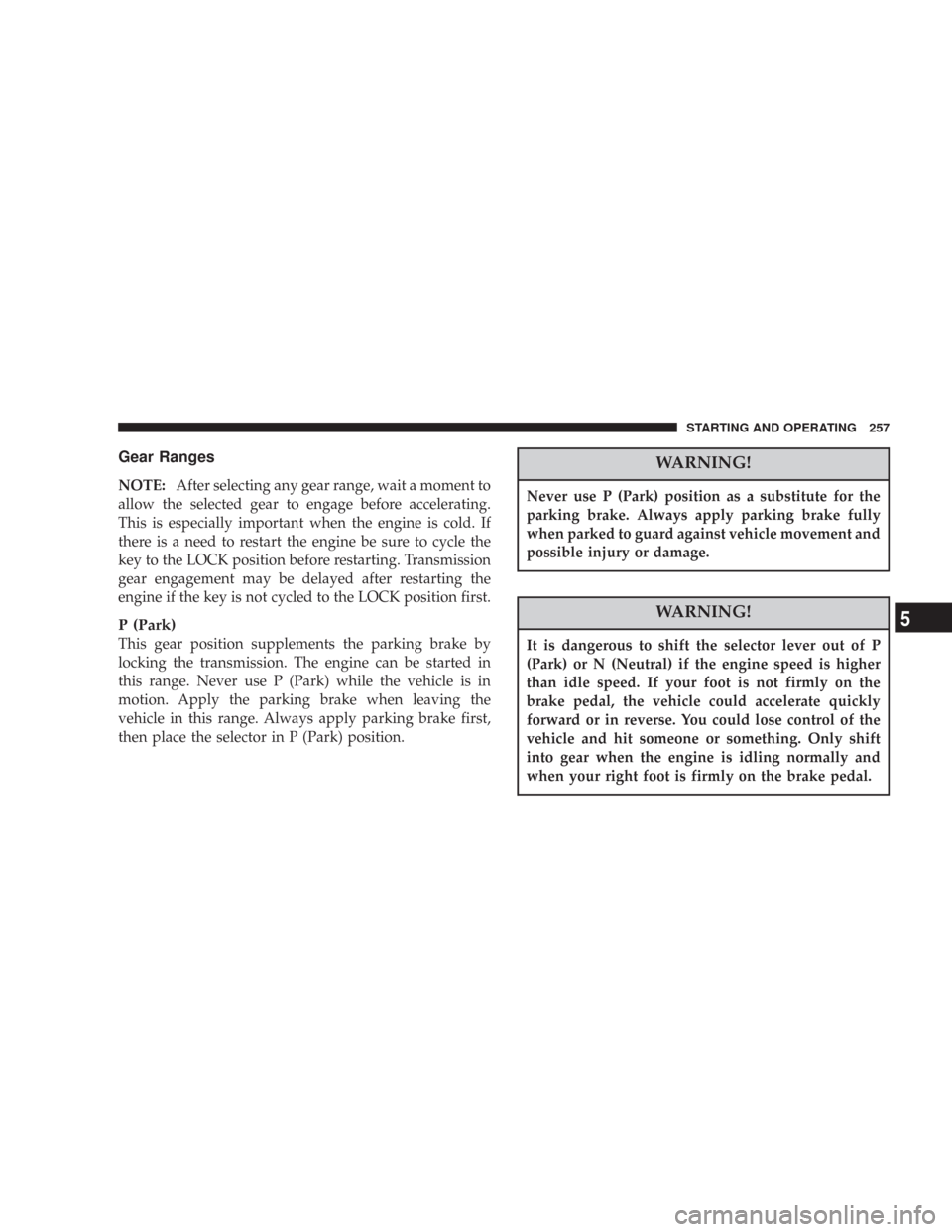 JEEP COMMANDER 2007 1.G Owners Guide Gear Ranges
NOTE:After selecting any gear range, wait a moment to
allow the selected gear to engage before accelerating.
This is especially important when the engine is cold. If
there is a need to res