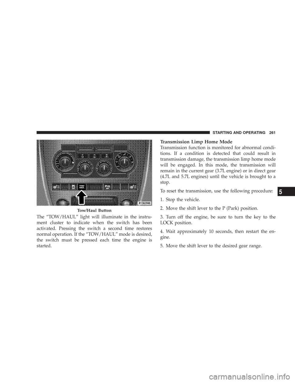 JEEP COMMANDER 2007 1.G Service Manual The “TOW/HAUL” light will illuminate in the instru-
ment cluster to indicate when the switch has been
activated. Pressing the switch a second time restores
normal operation. If the “TOW/HAUL” 