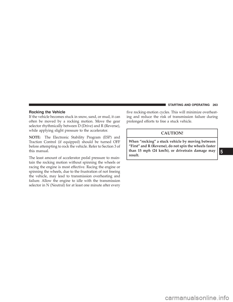JEEP COMMANDER 2007 1.G Service Manual Rocking the Vehicle
If the vehicle becomes stuck in snow, sand, or mud, it can
often be moved by a rocking motion. Move the gear
selector rhythmically between D (Drive) and R (Reverse),
while applying