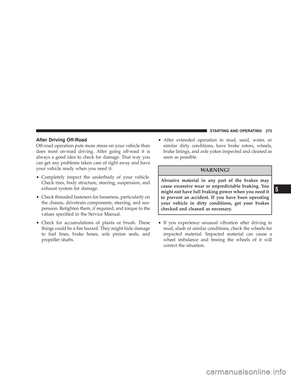 JEEP COMMANDER 2007 1.G Owners Manual After Driving Off-Road
Off-road operation puts more stress on your vehicle than
does most on-road driving. After going off-road it is
always a good idea to check for damage. That way you
can get any p