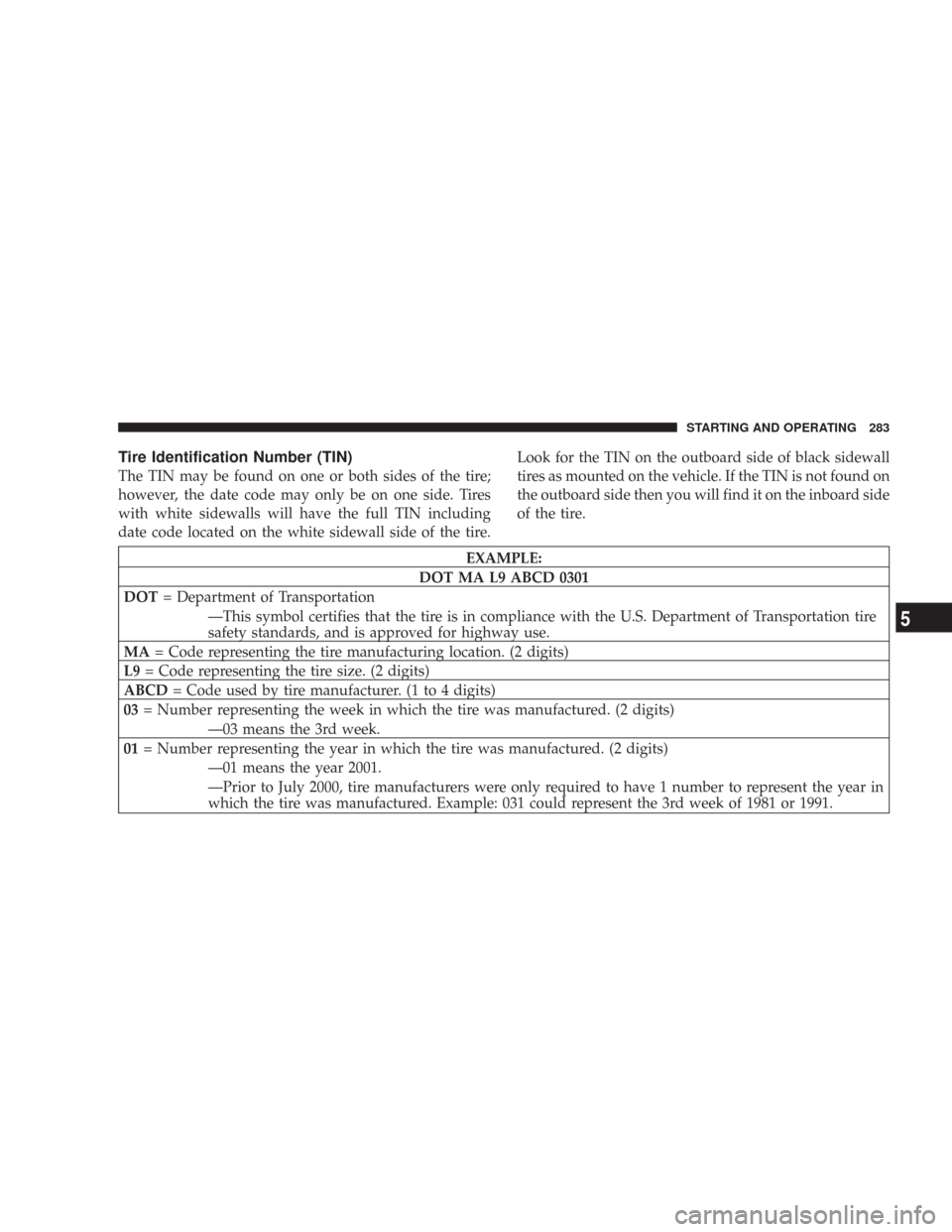 JEEP COMMANDER 2007 1.G Owners Manual Tire Identification Number (TIN)
The TIN may be found on one or both sides of the tire;
however, the date code may only be on one side. Tires
with white sidewalls will have the full TIN including
date