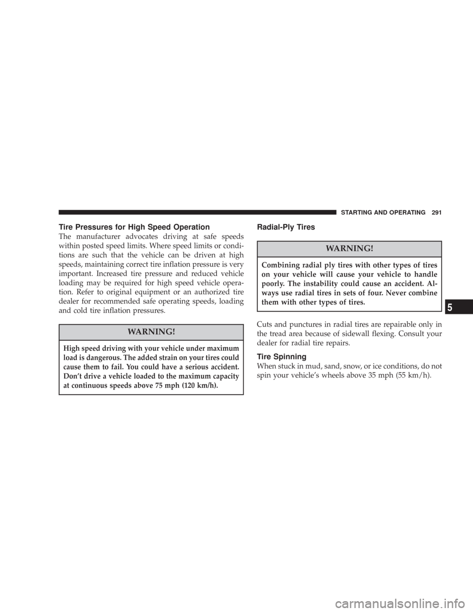 JEEP COMMANDER 2007 1.G User Guide Tire Pressures for High Speed Operation
The manufacturer advocates driving at safe speeds
within posted speed limits. Where speed limits or condi-
tions are such that the vehicle can be driven at high