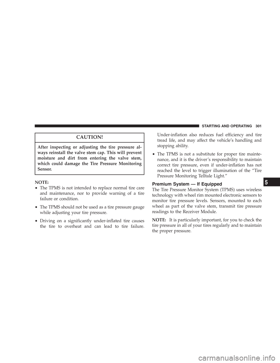 JEEP COMMANDER 2007 1.G Owners Manual CAUTION!
After inspecting or adjusting the tire pressure al-
ways reinstall the valve stem cap. This will prevent
moisture and dirt from entering the valve stem,
which could damage the Tire Pressure M