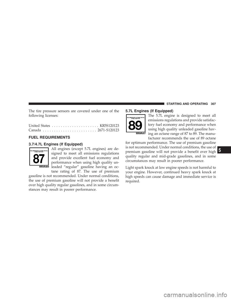 JEEP COMMANDER 2007 1.G Owners Manual The tire pressure sensors are covered under one of the
following licenses:
United States.....................KR5S120123
Canada........................2671-S120123
FUEL REQUIREMENTS
3.7/4.7L Engines (I