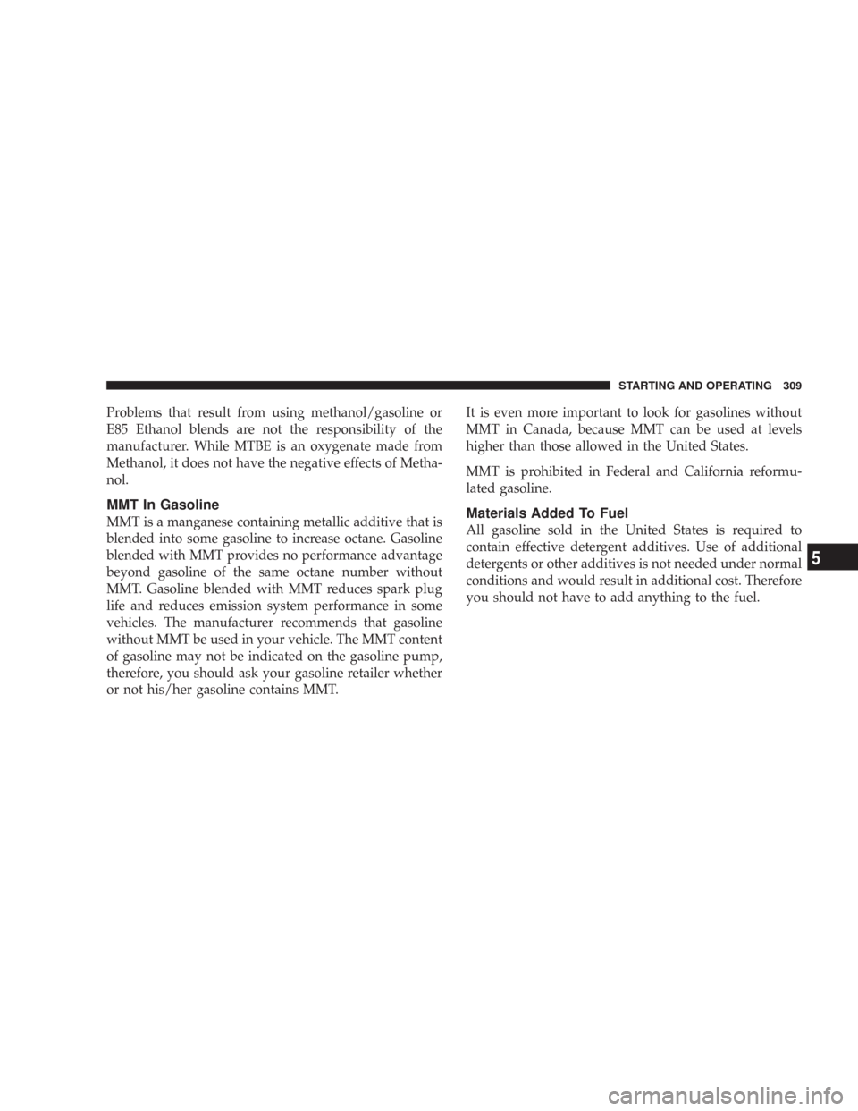 JEEP COMMANDER 2007 1.G Service Manual Problems that result from using methanol/gasoline or
E85 Ethanol blends are not the responsibility of the
manufacturer. While MTBE is an oxygenate made from
Methanol, it does not have the negative eff