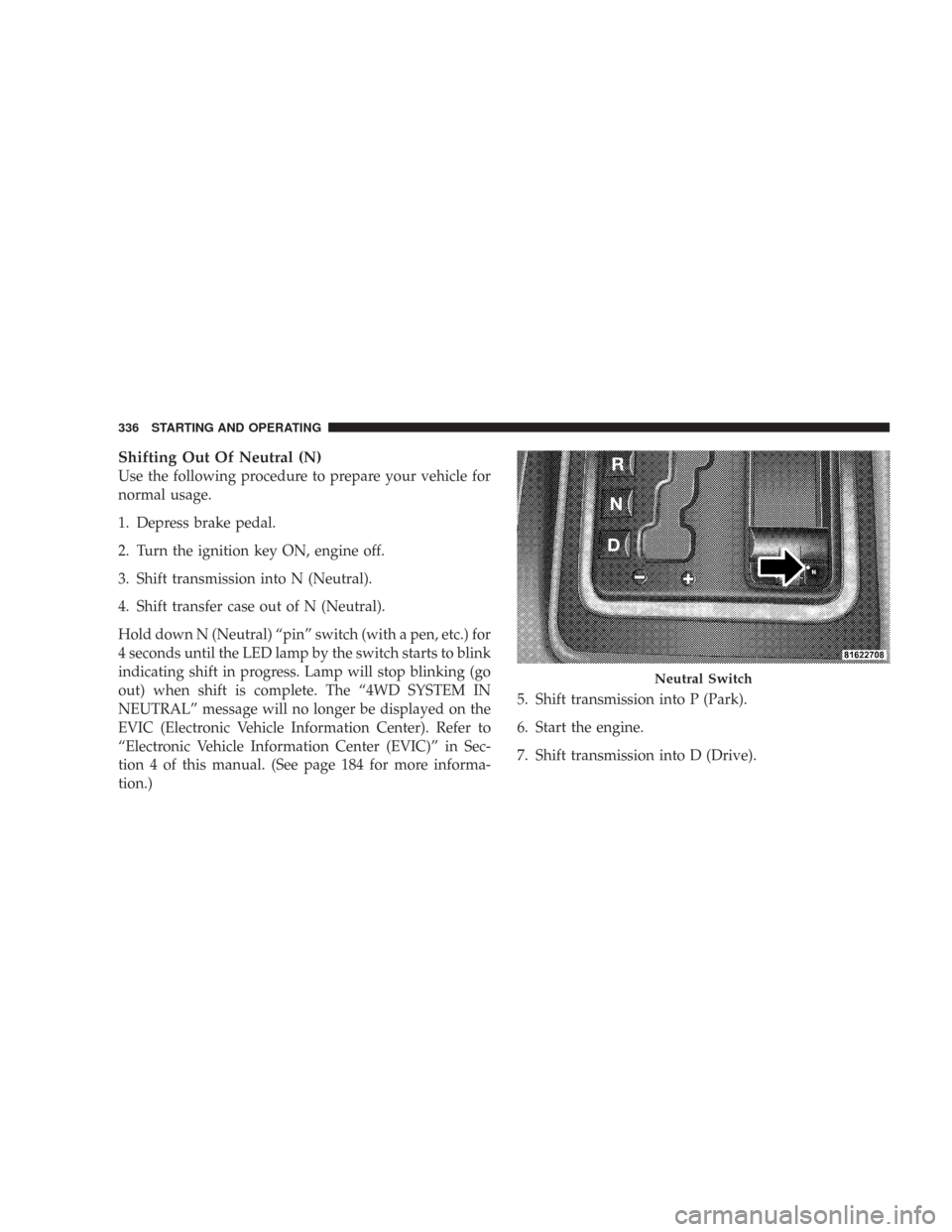 JEEP COMMANDER 2007 1.G Repair Manual Shifting Out Of Neutral (N)
Use the following procedure to prepare your vehicle for
normal usage.
1. Depress brake pedal.
2. Turn the ignition key ON, engine off.
3. Shift transmission into N (Neutral JEEP COMMANDER 2007 1.G Repair Manual Shifting Out Of Neutral (N)
Use the following procedure to prepare your vehicle for
normal usage.
1. Depress brake pedal.
2. Turn the ignition key ON, engine off.
3. Shift transmission into N (Neutral