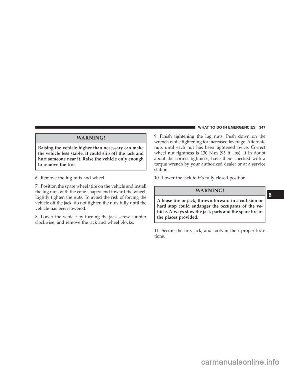 JEEP COMMANDER 2007 1.G User Guide WARNING!
Raising the vehicle higher than necessary can make
the vehicle less stable. It could slip off the jack and
hurt someone near it. Raise the vehicle only enough
to remove the tire.
6. Remove th JEEP COMMANDER 2007 1.G User Guide WARNING!
Raising the vehicle higher than necessary can make
the vehicle less stable. It could slip off the jack and
hurt someone near it. Raise the vehicle only enough
to remove the tire.
6. Remove th